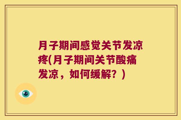月子期间感觉关节发凉疼(月子期间关节酸痛发凉,如何缓解?)