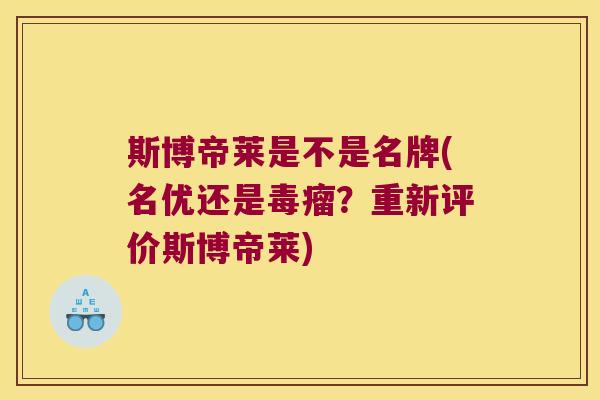 斯博帝莱是不是名牌(名优还是毒瘤?重新评价斯博帝莱)