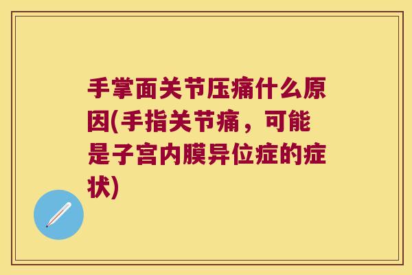 手掌面关节压痛什么原因(手指关节痛,可能是子宫内膜异位症的症状)