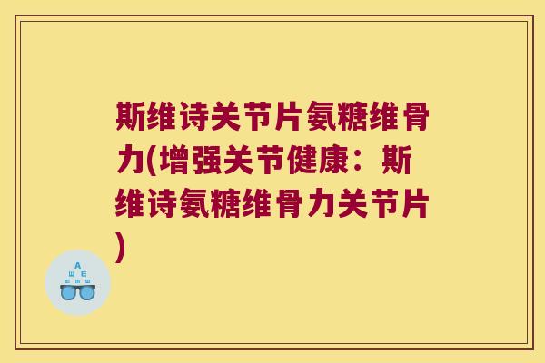 斯维诗关节片氨糖维骨力(增强关节健康:斯维诗氨糖维骨力关节片)