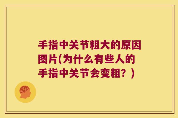 手指中关节粗大的原因图片(为什么有些人的手指中关节会变粗?)