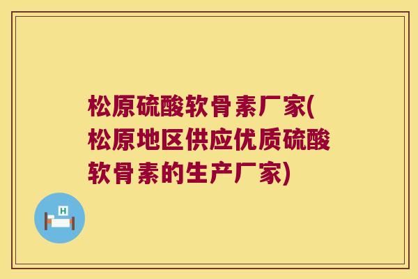 松原硫酸软骨素厂家(松原地区供应优质硫酸软骨素的生产厂家)