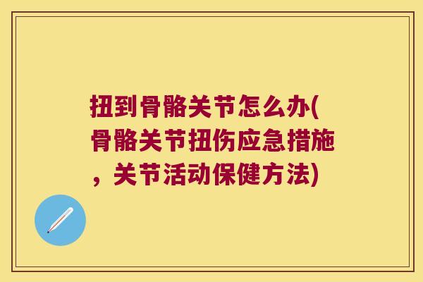 扭到骨骼关节怎么办(骨骼关节扭伤应急措施,关节活动保健方法)