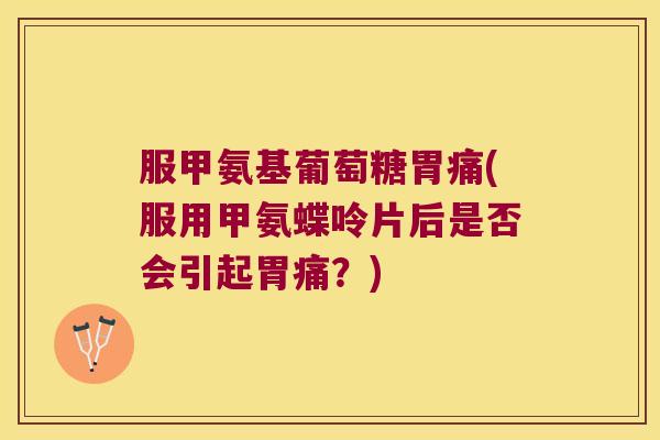 服甲氨基葡萄糖胃痛(服用甲氨蝶呤片后是否会引起胃痛?) 服甲氨基葡萄糖胃痛(服用甲氨蝶呤片后是否会引起胃痛?)