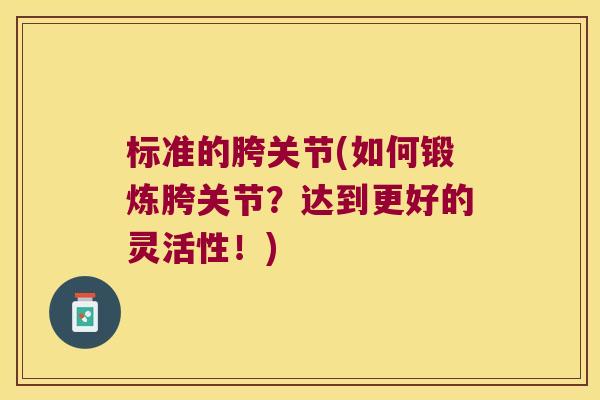 标准的胯关节(如何锻炼胯关节?达到更好的灵活性!)