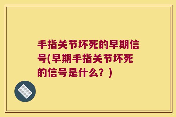 手指关节坏死的早期信号(早期手指关节坏死的信号是什么?)