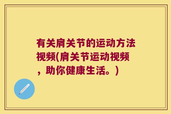 有关肩关节的运动方法视频(肩关节运动视频,助你健康生活。)