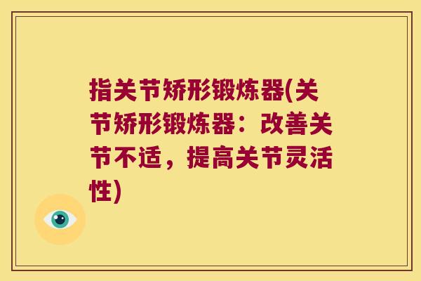 指关节矫形锻炼器(关节矫形锻炼器:改善关节不适,提高关节灵活性)