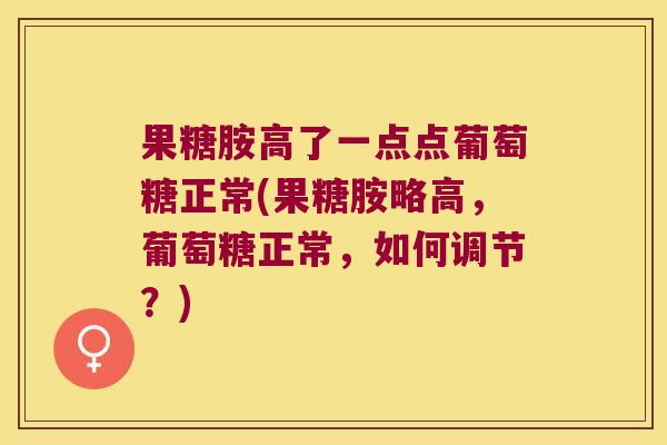 果糖胺高了一点点葡萄糖正常(果糖胺略高,葡萄糖正常,如何调节?)