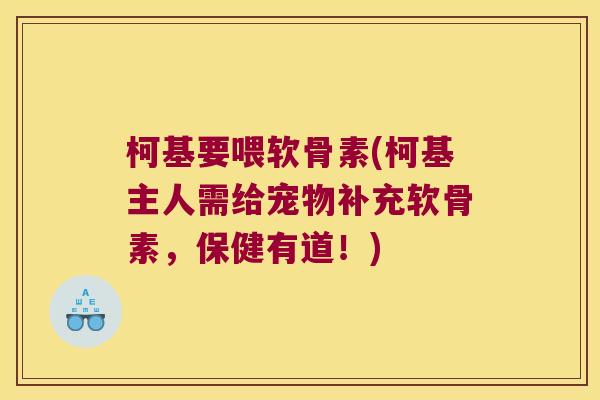 柯基要喂软骨素(柯基主人需给宠物补充软骨素,保健有道!)