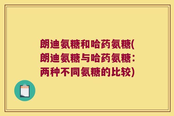 朗迪氨糖和哈药氨糖(朗迪氨糖与哈药氨糖：两种不同氨糖的比较)