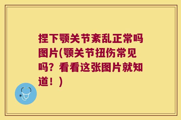 捏下颚关节紊乱正常吗图片(颚关节扭伤常见吗?看看这张图片就知道!)