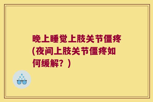 晚上睡觉上肢关节僵疼(夜间上肢关节僵疼如何缓解?)