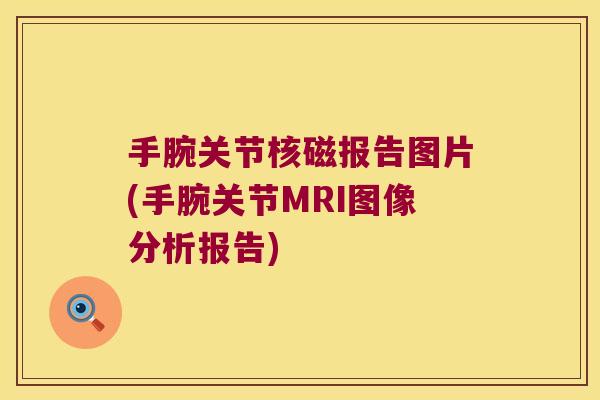 手腕关节核磁报告图片(手腕关节MRI图像分析报告)