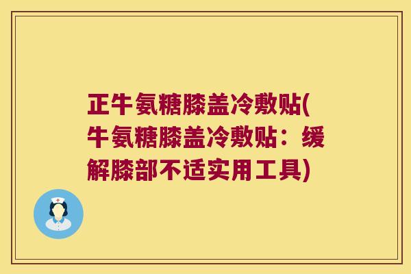 正牛氨糖膝盖冷敷贴(牛氨糖膝盖冷敷贴:缓解膝部不适实用工具)