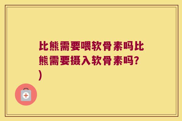 比熊需要喂软骨素吗比熊需要摄入软骨素吗?)