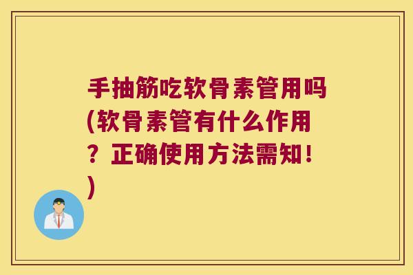 手抽筋吃软骨素管用吗(软骨素管有什么作用?正确使用方法需知!)