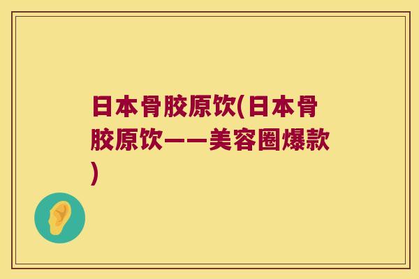 日本骨胶原饮(日本骨胶原饮——美容圈爆款)