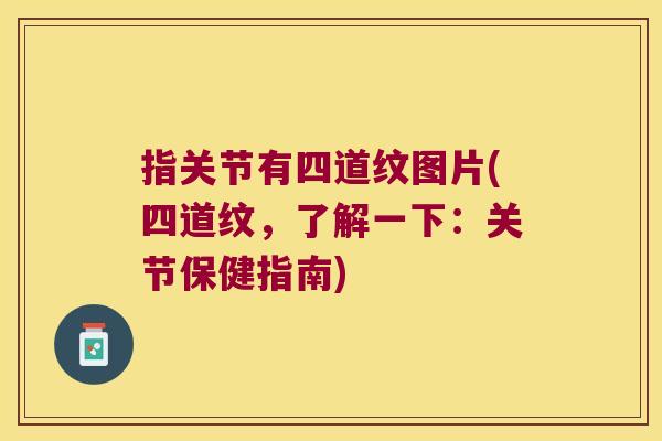 指关节有四道纹图片(四道纹,了解一下:关节保健指南) 指关节有四道纹图片(四道纹,了解一下:关节保健指南)
