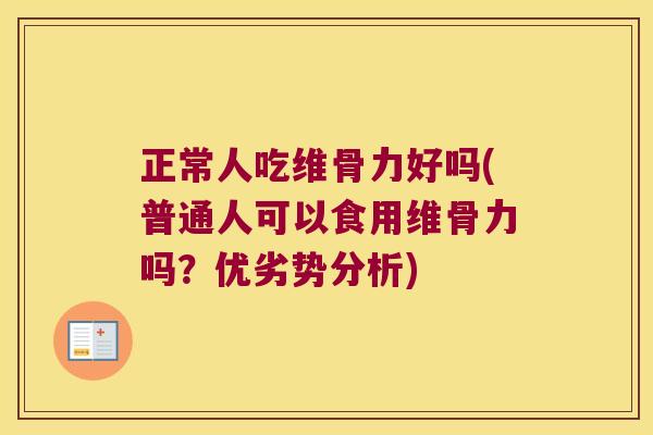 正常人吃维骨力好吗(普通人可以食用维骨力吗？优劣势分析)