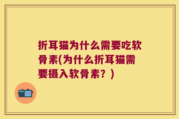 折耳猫为什么需要吃软骨素(为什么折耳猫需要摄入软骨素?)