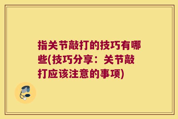 指关节敲打的技巧有哪些(技巧分享:关节敲打应该注意的事项)