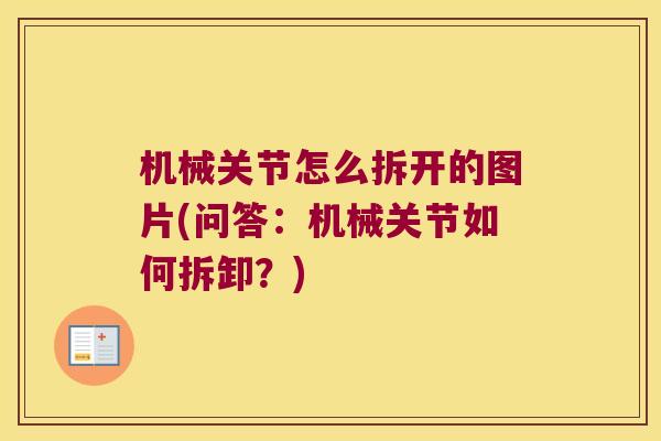 机械关节怎么拆开的图片(问答:机械关节如何拆卸?)