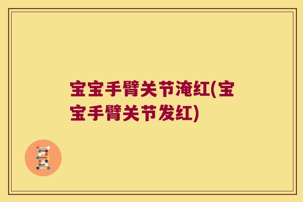 宝宝手臂关节淹红(宝宝手臂关节发红)