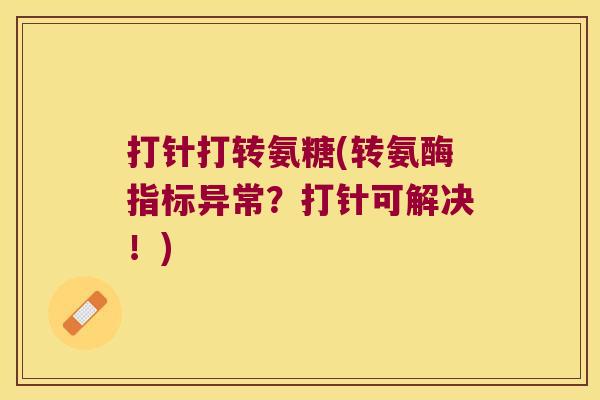 打针打转氨糖(转氨酶指标异常?打针可解决!)