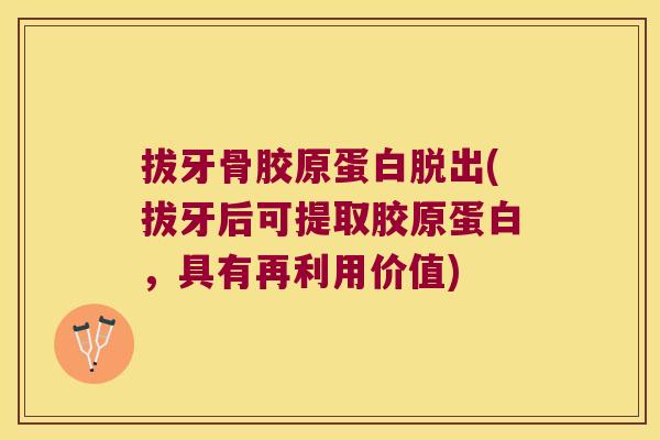 拔牙骨胶原蛋白脱出(拔牙后可提取胶原蛋白,具有再利用价值)