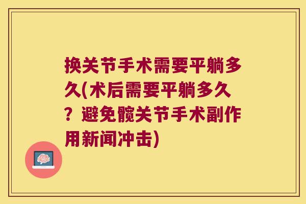 换关节手术需要平躺多久(术后需要平躺多久?避免髋关节手术副作用新闻冲击)