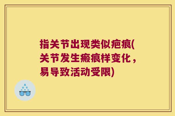 指关节出现类似疤痕(关节发生瘢痕样变化,易导致活动受限)