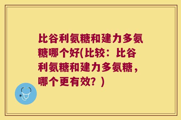比谷利氨糖和建力多氨糖哪个好(比较:比谷利氨糖和建力多氨糖,哪个更有效?)