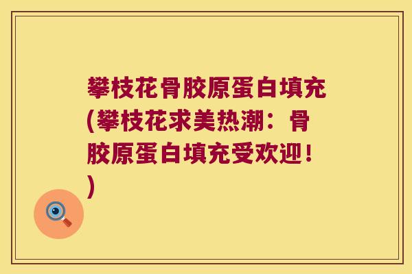 攀枝花骨胶原蛋白填充(攀枝花求美热潮:骨胶原蛋白填充受欢迎!)