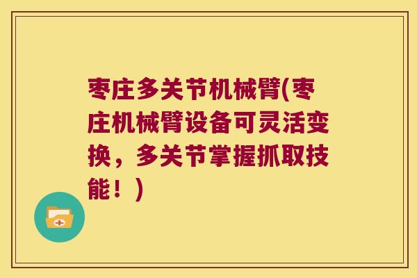 枣庄多关节机械臂(枣庄机械臂设备可灵活变换,多关节掌握抓取技能!)