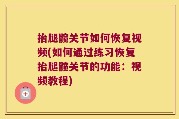 抬腿髋关节如何恢复视频(如何通过练习恢复抬腿髋关节的功能：视频教程)