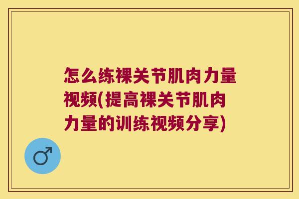 怎么练裸关节肌肉力量视频(提高裸关节肌肉力量的训练视频分享)