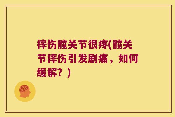 摔伤髋关节很疼(髋关节摔伤引发剧痛,如何缓解?)
