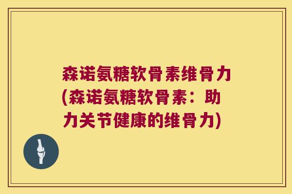 森诺氨糖软骨素维骨力(森诺氨糖软骨素:助力关节健康的维骨力)