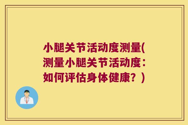 小腿关节活动度测量(测量小腿关节活动度:如何评估身体健康?)