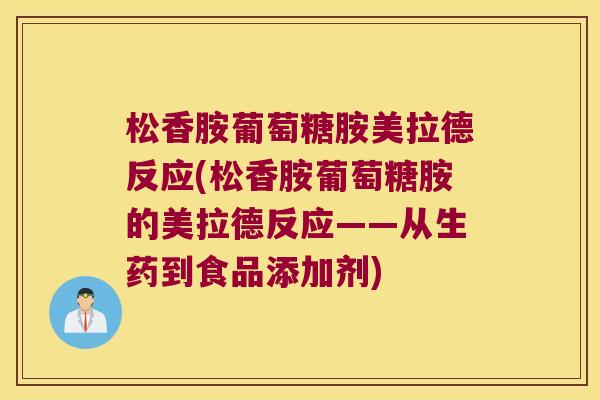 松香胺葡萄糖胺美拉德反应(松香胺葡萄糖胺的美拉德反应——从生药到食品添加剂)