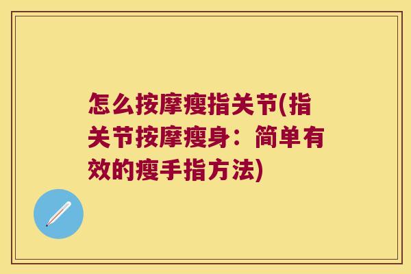 怎么按摩瘦指关节(指关节按摩瘦身:简单有效的瘦手指方法)