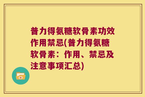 普力得氨糖软骨素功效作用禁忌(普力得氨糖软骨素:作用、禁忌及注意事项汇总)