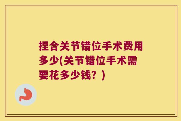 捏合关节错位手术费用多少(关节错位手术需要花多少钱?)