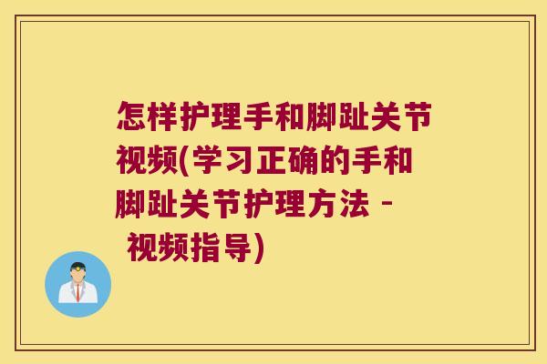 怎样护理手和脚趾关节视频(学习正确的手和脚趾关节护理方法 - 视频指导)