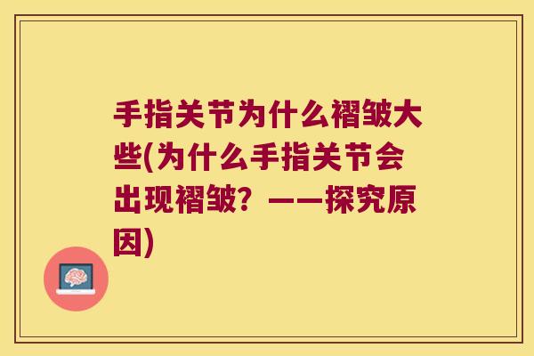 手指关节为什么褶皱大些(为什么手指关节会出现褶皱?——探究原因)