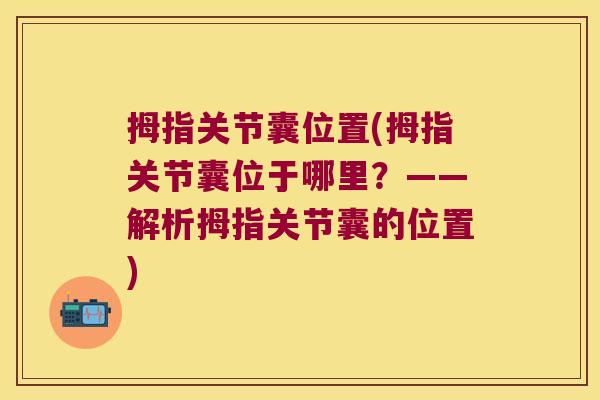 拇指关节囊位置(拇指关节囊位于哪里?——解析拇指关节囊的位置)