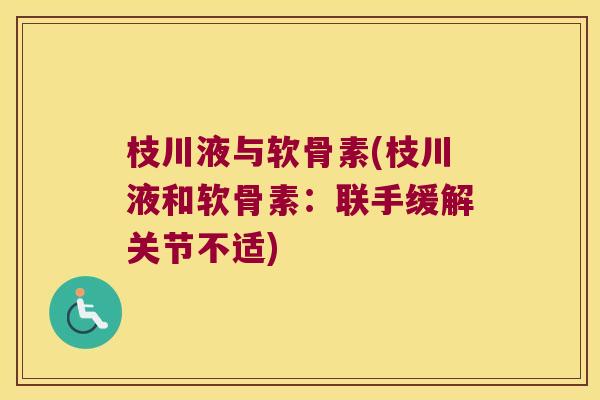枝川液与软骨素(枝川液和软骨素:联手缓解关节不适)