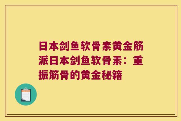 日本剑鱼软骨素黄金筋派日本剑鱼软骨素：重振筋骨的黄金秘籍