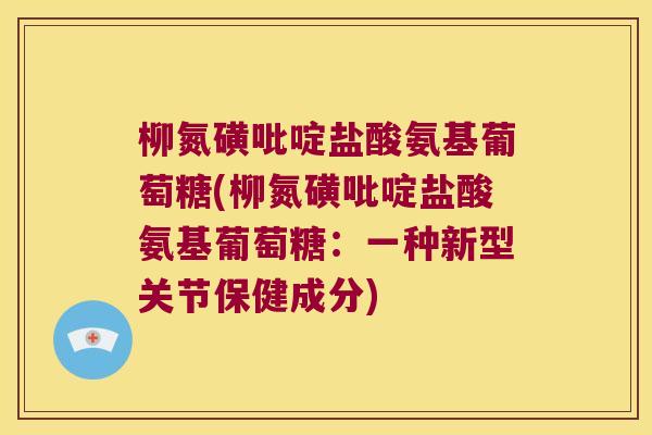 柳氮磺吡啶盐酸氨基葡萄糖(柳氮磺吡啶盐酸氨基葡萄糖:一种新型关节保健成分)